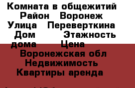 Комната в общежитий › Район ­ Воронеж › Улица ­ Переверткина › Дом ­ 43 › Этажность дома ­ 9 › Цена ­ 5 000 - Воронежская обл. Недвижимость » Квартиры аренда   